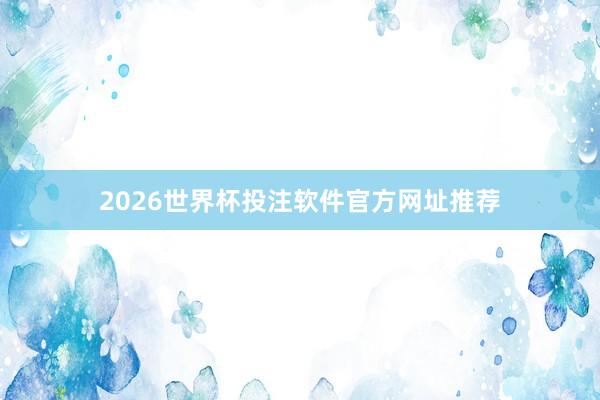 2026世界杯投注软件官方网址推荐