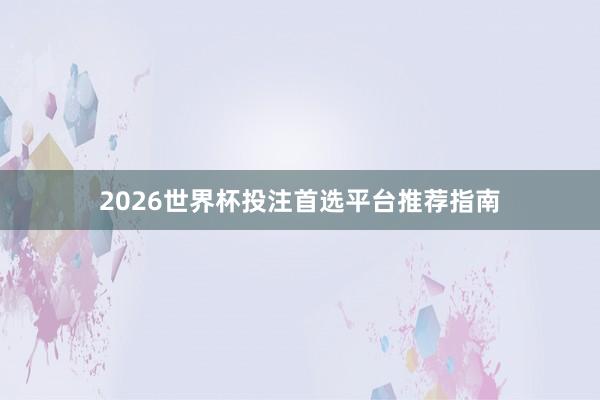 2026世界杯投注首选平台推荐指南
