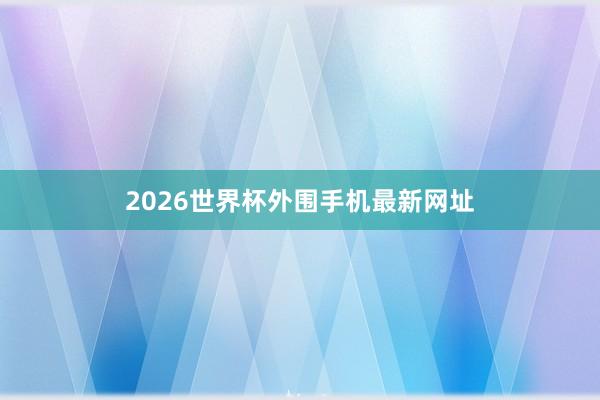 2026世界杯外围手机最新网址