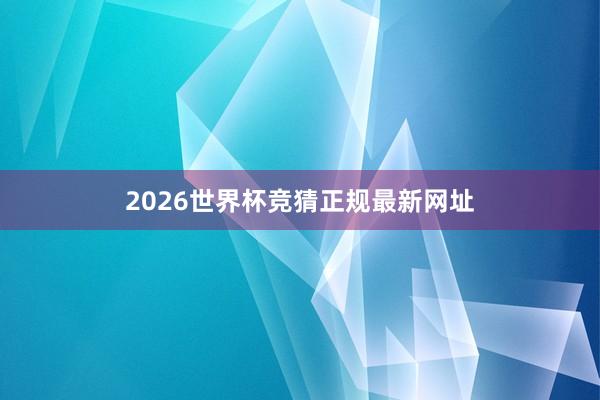 2026世界杯竞猜正规最新网址