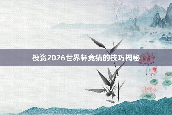 投资2026世界杯竞猜的技巧揭秘