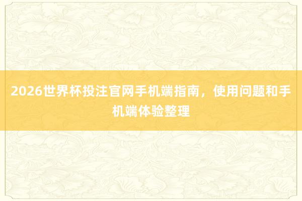 2026世界杯投注官网手机端指南，使用问题和手机端体验整理