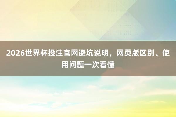 2026世界杯投注官网避坑说明，网页版区别、使用问题一次看懂