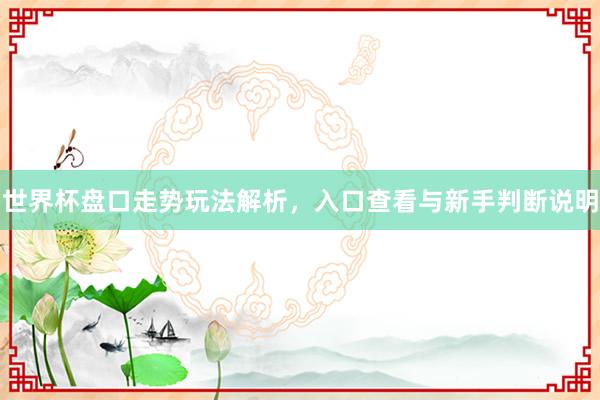 世界杯盘口走势玩法解析，入口查看与新手判断说明