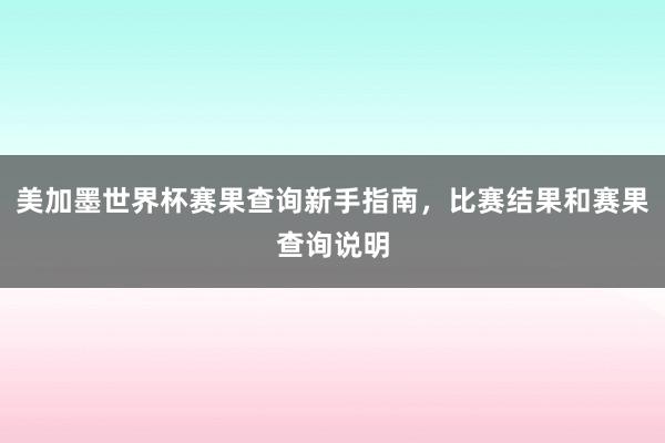 美加墨世界杯赛果查询新手指南，比赛结果和赛果查询说明