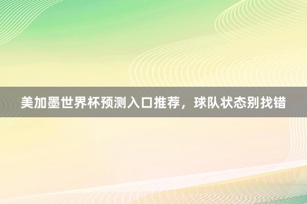 美加墨世界杯预测入口推荐，球队状态别找错