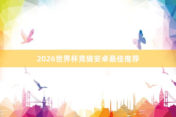 2026世界杯竞猜安卓最佳推荐