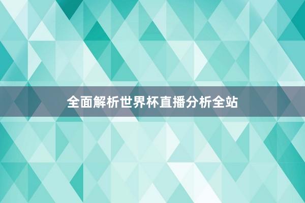 全面解析世界杯直播分析全站
