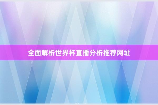 全面解析世界杯直播分析推荐网址