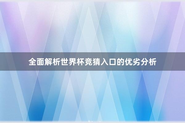 全面解析世界杯竞猜入口的优劣分析
