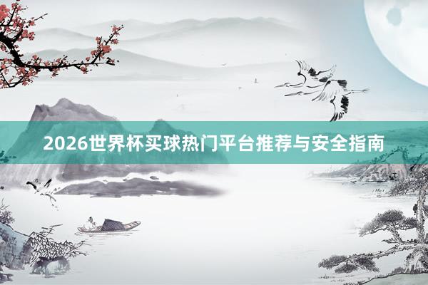 2026世界杯买球热门平台推荐与安全指南