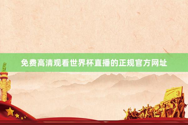 免费高清观看世界杯直播的正规官方网址